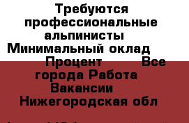 Требуются профессиональные альпинисты. › Минимальный оклад ­ 90 000 › Процент ­ 20 - Все города Работа » Вакансии   . Нижегородская обл.